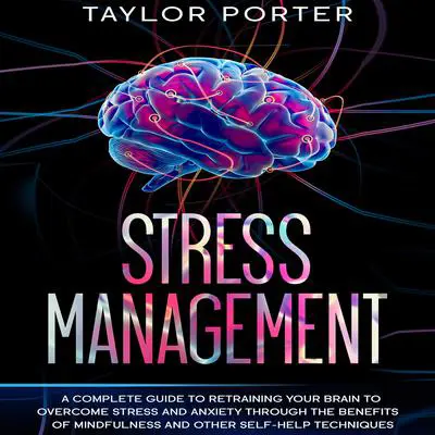 Stress Management: A Complete Guide to Retraining Your Brain to Overcome Stress and Anxiety through Thе Benefits Оf Mindfulness and Other Self-Help Techniques Audibook, by Taylor Porter