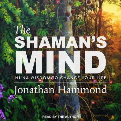 The Shaman's Mind: Huna Wisdom to Change Your Life Audibook, by Jonathan Hammond