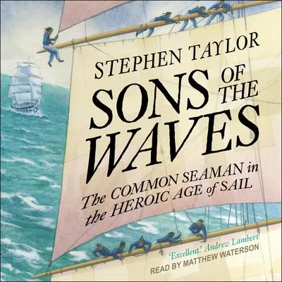 Sons of the Waves: The Common Seaman in the Heroic Age of Sail Audibook, by Stephen Taylor