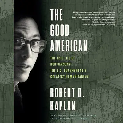The Good American: The Epic Life of Bob Gersony, the U.S. Government's Greatest Humanitarian Audibook, by Robert D. Kaplan