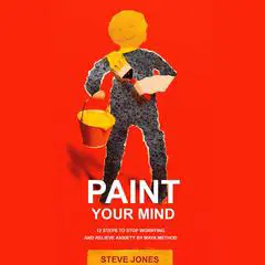 PAINT YOUR MIND: 12 Steps to Stop Worrying and Relieve Anxiety by Maya Method Audibook, by Steve Jones