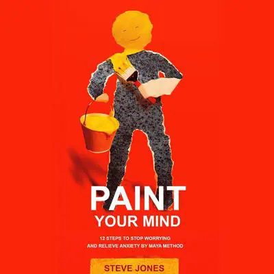 PAINT YOUR MIND: 12 Steps to Stop Worrying and Relieve Anxiety by Maya Method Audibook, by Steve Jones