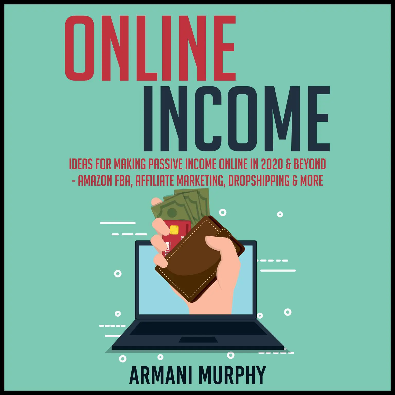 Online Income: Ideas for Making Passive Income Online in 2020 & Beyond - Amazon FBA, Affiliate Marketing, Dropshipping & More Audiobook, by Armani Murphy