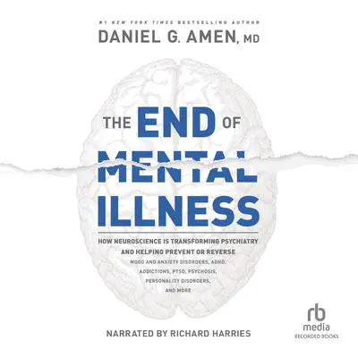 The End of Mental Illness: How Neuroscience Is Transforming Psychiatry and Helping Prevent or Reverse Mood and Anxiety Disorders, ADHD, Addictions, PTSD, Psychosis, Personality Disorders, and More Audibook, by Daniel G. Amen