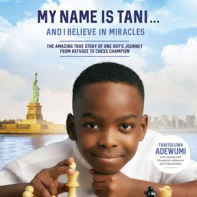 My Name Is Tani . . . and I Believe in Miracles: The Amazing True Story of One Boy’s Journey from Refugee to Chess Champion Audibook, by Tanitoluwa  Adewumi