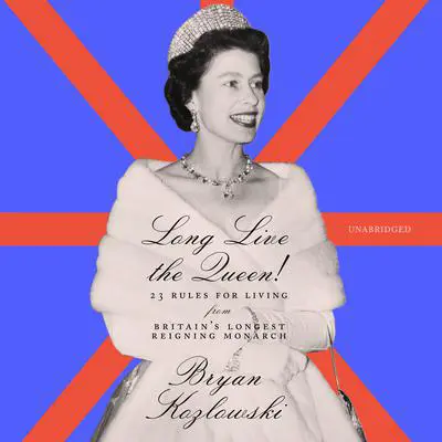Long Live the Queen!: 23 Rules for Living from Britain’s Longest-Reigning Monarch Audibook, by Bryan Kozlowski