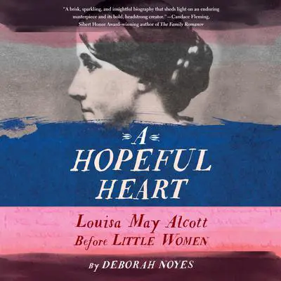 A Hopeful Heart: Louisa May Alcott Before Little Women Audibook, by Deborah Noyes