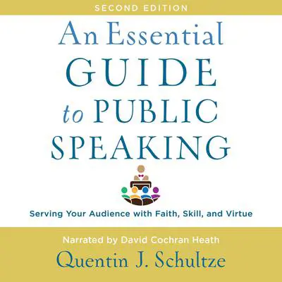 An Essential Guide to Public Speaking, 2nd edition: Serving Your Audience with Faith, Skill, and Virtue Audibook, by Quentin J. Schultze