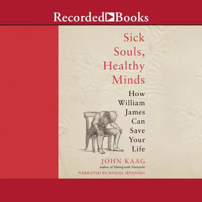 Sick Souls, Healthy Minds: How William James Can Save Your Life Audibook, by John Kaag