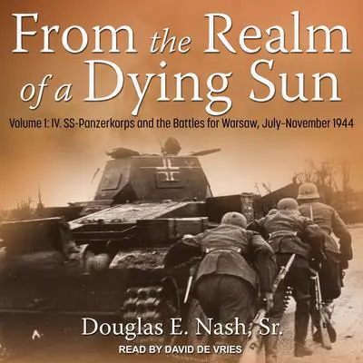From the Realm of a Dying Sun: Volume 1: IV. SS-Panzerkorps and the Battles for Warsaw, July–November 1944 Audibook, by Douglas E. Nash