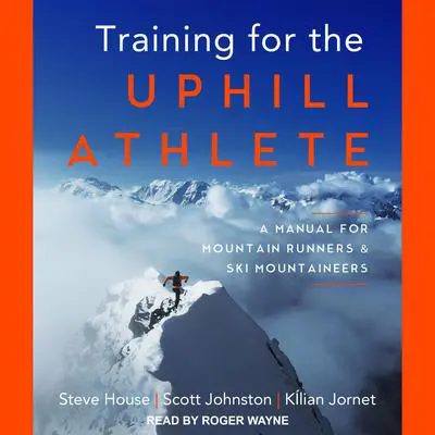 Training for the Uphill Athlete: A Manual for Mountain Runners and Ski Mountaineers Audibook, by Steve House