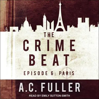 The Crime Beat: Episode 6: Paris Audibook, by A. C. Fuller