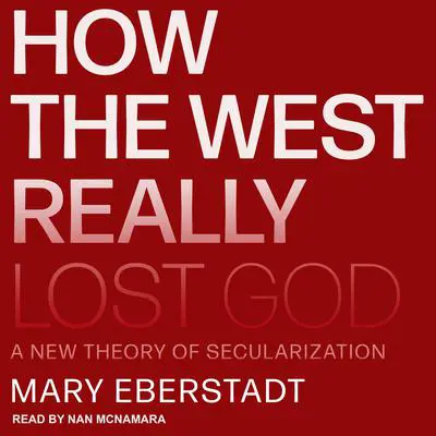How the West Really Lost God: A New Theory of Secularization Audibook, by Mary Eberstadt