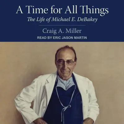 A Time for All Things: The Life of Michael E. DeBakey Audibook, by Craig A. Miller