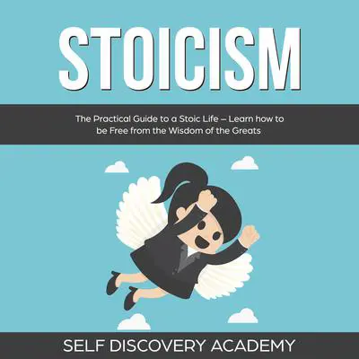 Stoicism: The Practical Guide to a Stoic Life – Learn how to be Free from the Wisdom of the Greats Audibook, by Self Discovery Academy