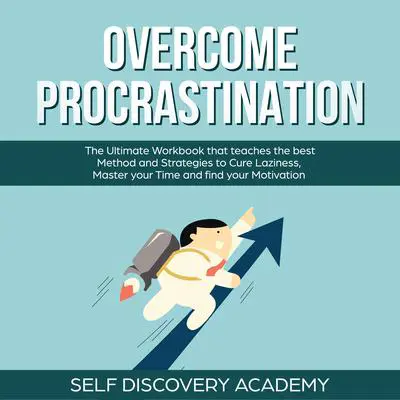 Overcome Procrastination: The Ultimate Workbook that teaches the best Method and Strategies to Cure Laziness, Master your Time and find your Motivation Audibook, by Self Discovery Academy
