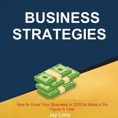 Business Strategies:  How to Grow Your Business in 2020 to Make a Six Figure A Year Audibook, by Jay Lorin