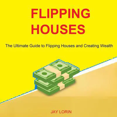 Flipping Houses: The Ultimate Guide to Flipping Houses and Creating Wealth Audibook, by Jay Lorin