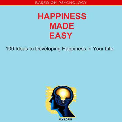 Happiness Made Easy: 100 Ideas to Developing Happiness in Your Life Audibook, by Jay Lorin