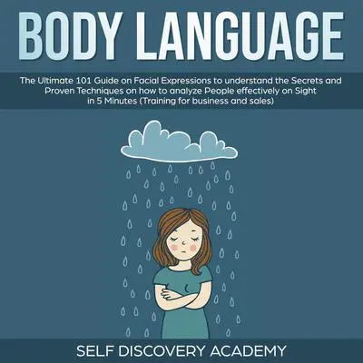 Body Language: The Ultimate 0 Guide on Facial Expressions to understand the Secrets and Proven Techniques on how to analyze People effectively on Sight in 5 Minutes (Training for Business and Sales) Audibook, by Self Discovery Academy