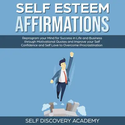 Self Esteem Affirmations: Reprogram your Mind for Success in Life and Business through Motivational Quotes and Improve your Self Confidence and Self Love to overcome Procrastination Audibook, by Self Discovery Academy