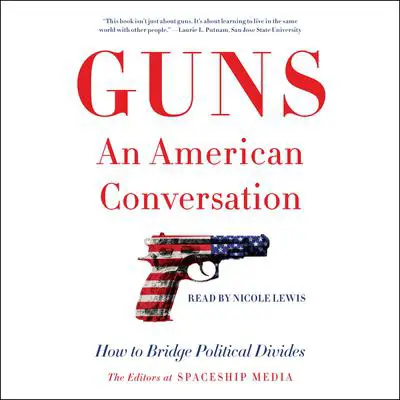 Guns, an American Conversation: How to Bridge Political Divides Audibook, by The Editors at Spaceship Media