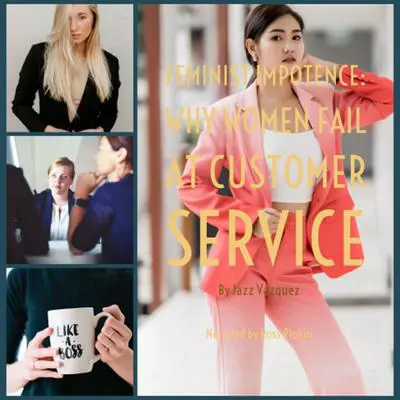 Feminist Impotence: Why Females Fail at Customer Service Audibook, by Jazz Vazquez
