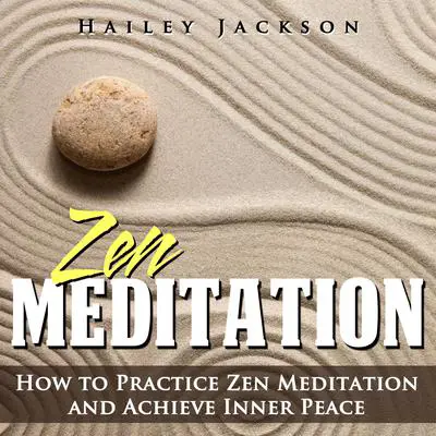 Zen Meditation: How to Practice Zen Meditation and Achieve Inner Peace Audibook, by Hailey Jackson