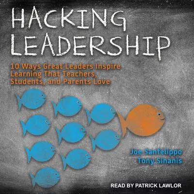 Hacking Leadership: 10 Ways Great Leaders Inspire Learning That Teachers, Students, and Parents Love Audibook, by Joe Sanfelippo