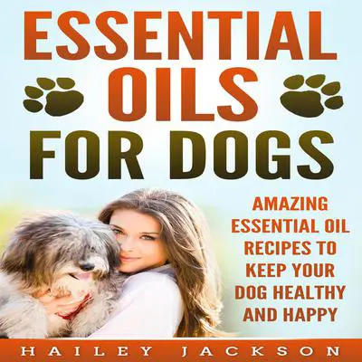 Essential Oils for Dogs: Amazing Essential Oil Recipes to Keep Your Dog Healthy and Happy Audibook, by Hailey Jackson