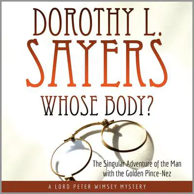 Whose Body?: The Singular Adventure of the Man with the Golden Pince-Nez: A Lord Peter Wimsey Mystery Audibook, by Dorothy L. Sayers