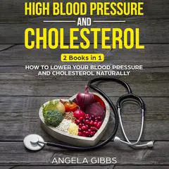 High Blood Pressure and Cholesterol: 2 Books in 1: How to Lower Your Blood Pressure and Cholesterol Naturally Audibook, by Angela Gibbs