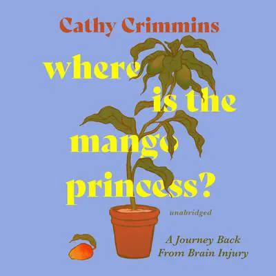Where Is the Mango Princess?: A Journey Back from Brain Injury Audibook, by Cathy Crimmins