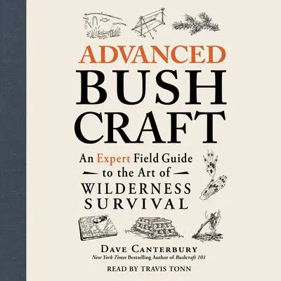 Advanced Bushcraft: An Expert Field Guide to the Art of Wilderness Survival Audibook, by Dave Canterbury