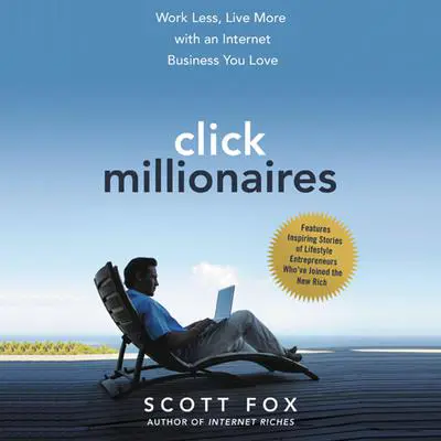 Click Millionaires: Work Less, Live More with an Internet Business You Love Audibook, by Scott Fox