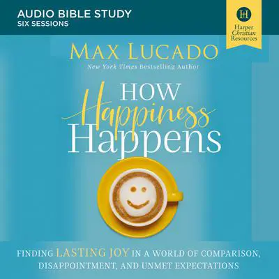 How Happiness Happens: Audio Bible Studies: Finding Lasting Joy in a World of Comparison, Disappointment, and Unmet Expectations Audibook, by Max Lucado