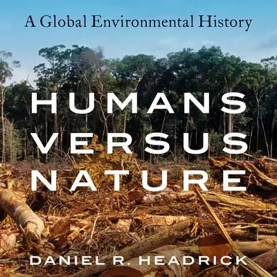 Humans versus Nature: A Global Environmental History Audibook, by Daniel R. Headrick
