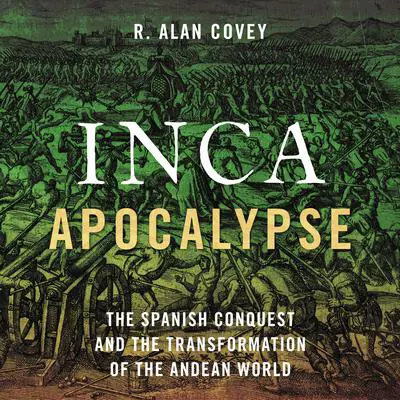 Inca Apocalypse: The Spanish Conquest and the Transformation of the Andean World Audibook, by R. Alan Covey
