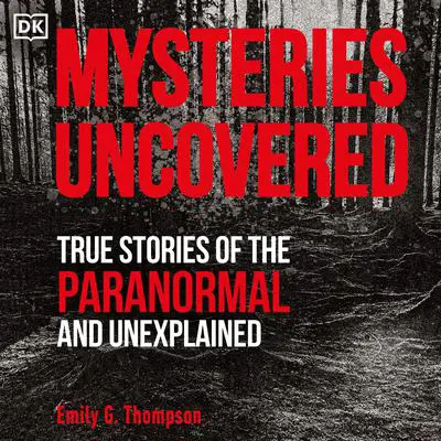 Mysteries Uncovered: True Stories of the Paranormal and Unexplained Audibook, by Emily G. Thompson