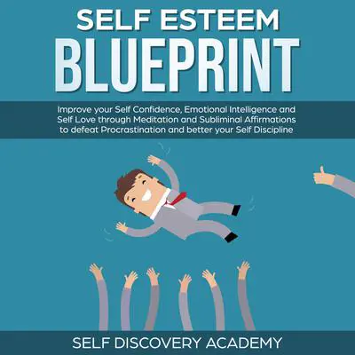 Self Esteem Blueprint: Improve your Self Confidence, Emotional Intelligence and Self Love through Meditation and Subliminal Affirmations to defeat Procrastination and better your Self Discipline Audibook, by Self Discovery Academy