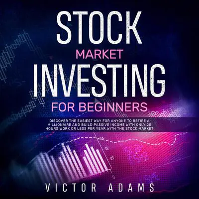 Stock Market Investing for Beginners: Discover The Easiest way For Anyone to Retire a Millionaire and Build Passive Income with Only 20 Hours Work or less per year Through The Stock Market Audibook, by Victor Adams