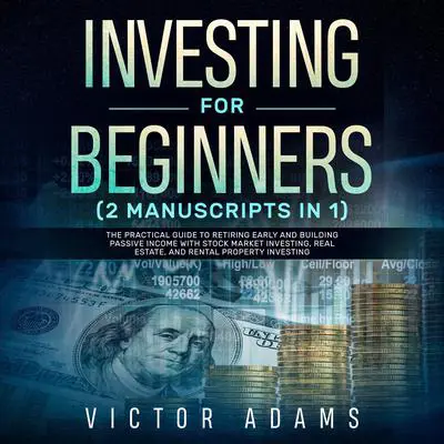 Investing for Beginners (2 Manuscripts in 1): The Practical Guide to Retiring Early and Building Passive Income with Stock Market Investing, Real Estate and Rental Property Investing Audibook, by Victor Adams