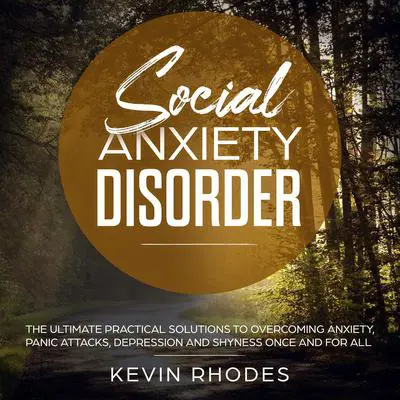 Social Anxiety Disorder: The Ultimate Practical Solutions To Overcoming Anxiety, Panic Attacks, Depression and Shyness Once And For All Audibook, by Kevin Rhodes