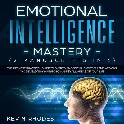 Emotional Intelligence Mastery (2 Manuscripts in 1): The Ultimate Practical Guide to Overcoming Social Anxiety & Panic Attacks and Developing Your EQ To Master All Areas of Your Life Audibook, by Kevin Rhodes