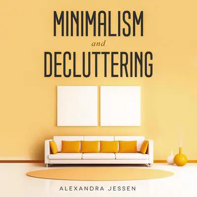 Minimalism and Decluttering: Discover The Secrets on How to Live a Meaningful Life and Declutter Your Home, Budget, Mind and Life with the Minimalist Way Of Living Audibook, by Alexandra Jessen