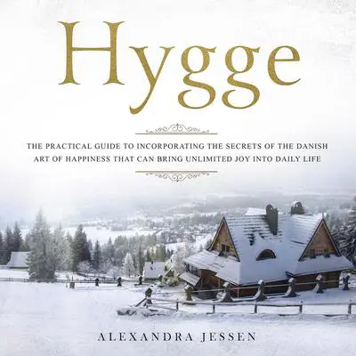 Hygge: The Practical Guide to Incorporating The Secrets of the Danish art of Happiness That can Bring Unlimited Joy into Daily Life Audibook, by Alexandra Jessen