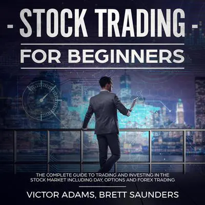 Stock Trading for Beginners: The Complete Guide to Trading and Investing in the Stock Market Including Day, Options and Forex Trading Audibook, by Victor Adams