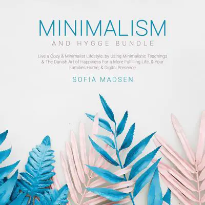 Minimalism & Hygge Bundle: Live a Cozy & Minimalist Lifestyle, by Using Minimalistic Teachings & The Danish Art of Happiness For a More Fulfilling Life, & Your Families Home, & Digital Presence Audibook, by Sofia Madsen