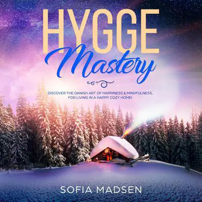 Hygge Mastery: Discover the Danish Art of Happiness & Mindfulness, for Living in a Happy Cozy Home! Audibook, by Sofia Madsen
