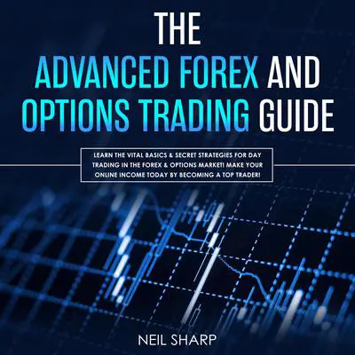 The Advanced Forex and Options Trading Guide: Learn the Vital Basics & Secret Strategies for Day Trading in the Forex & Options Market! Make Your Online Income Today by Becoming a Top Trader!: Learn the Vital Basics &amp; Secret Strategies for Day Trading in the Forex &amp; Options Market! Make Your Online Income Today by Becoming a Top Trader! Audibook, by Neil Sharp